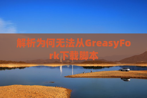解析为何无法从GreasyFork下载脚本